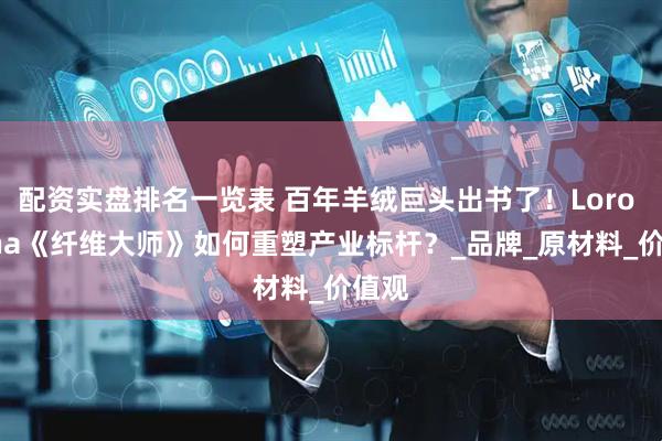 配资实盘排名一览表 百年羊绒巨头出书了！Loro Piana《纤维大师》如何重塑产业标杆？_品牌_原材料_价值观