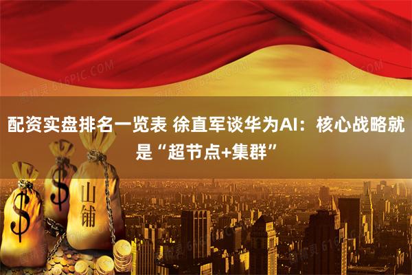 配资实盘排名一览表 徐直军谈华为AI：核心战略就是“超节点+集群”
