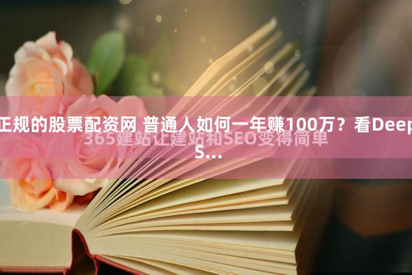 正规的股票配资网 普通人如何一年赚100万？看Deep S...