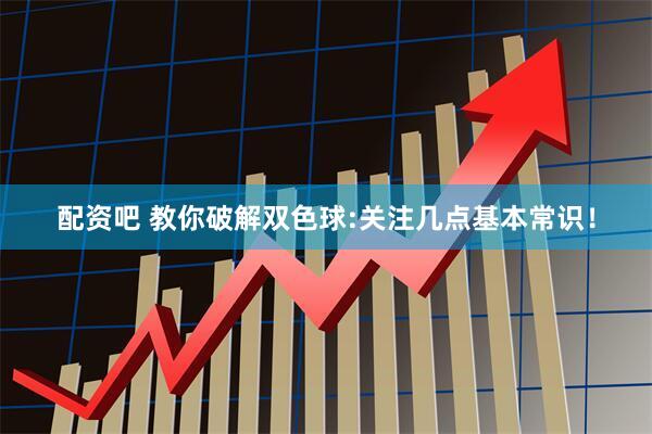 配资吧 教你破解双色球:关注几点基本常识！
