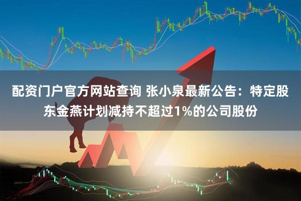 配资门户官方网站查询 张小泉最新公告：特定股东金燕计划减持不超过1%的公司股份