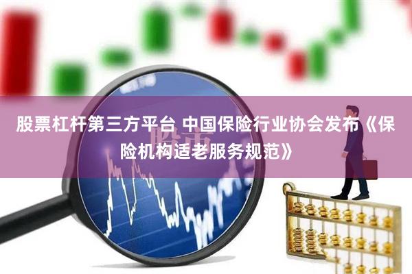 股票杠杆第三方平台 中国保险行业协会发布《保险机构适老服务规范》