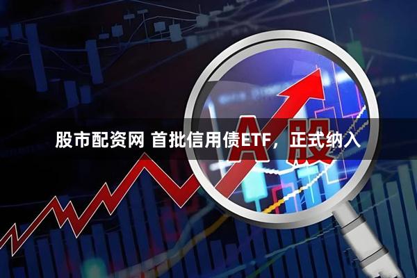 股市配资网 首批信用债ETF，正式纳入