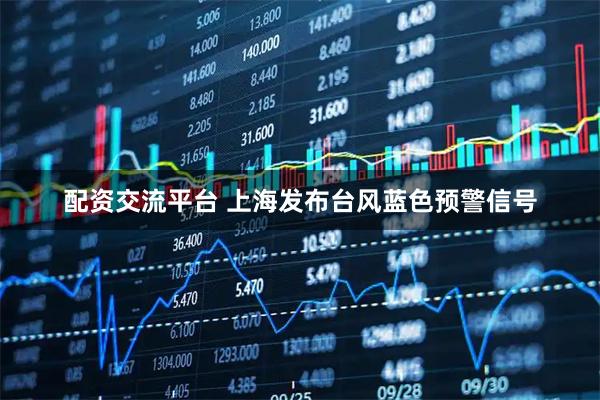 配资交流平台 上海发布台风蓝色预警信号