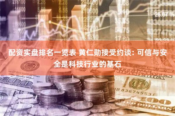配资实盘排名一览表 黄仁勋接受约谈: 可信与安全是科技行业的基石
