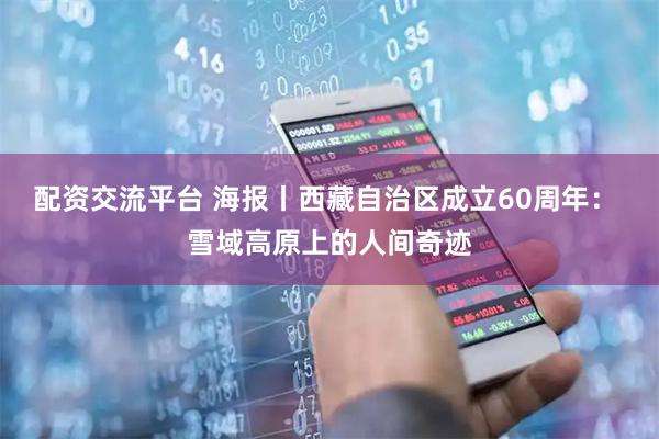 配资交流平台 海报丨西藏自治区成立60周年： 雪域高原上的人间奇迹