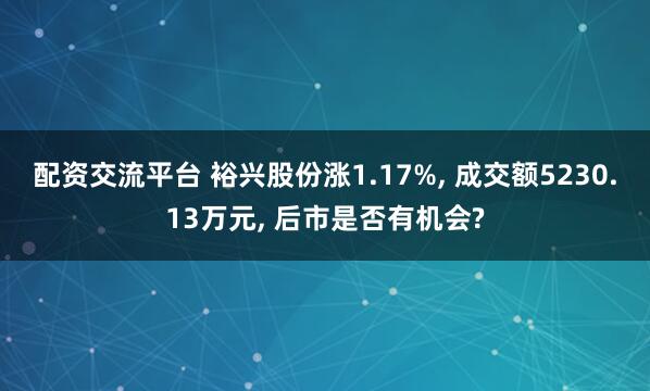 配资交流平台 裕兴股份涨1.17%, 成交额5230.13万元, 后市是否有机会?
