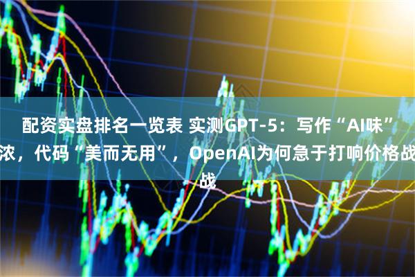 配资实盘排名一览表 实测GPT-5：写作“AI味”浓，代码“美而无用”，OpenAI为何急于打响价格战