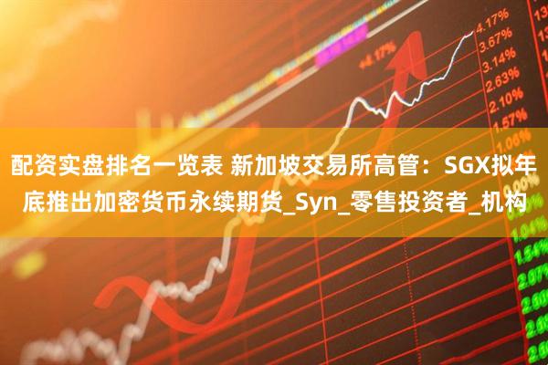 配资实盘排名一览表 新加坡交易所高管：SGX拟年底推出加密货币永续期货_Syn_零售投资者_机构