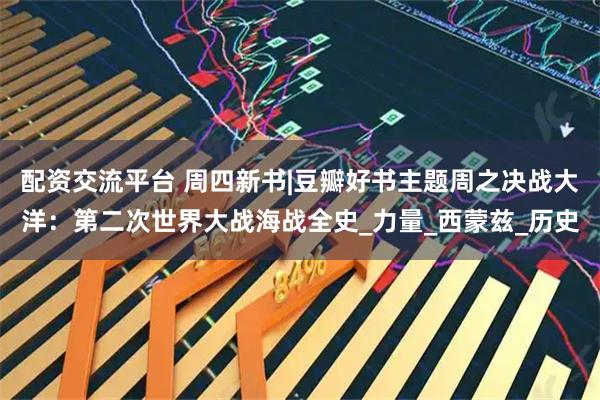配资交流平台 周四新书|豆瓣好书主题周之决战大洋：第二次世界大战海战全史_力量_西蒙兹_历史